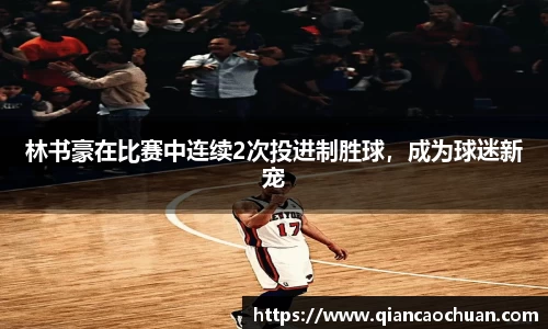 林书豪在比赛中连续2次投进制胜球，成为球迷新宠