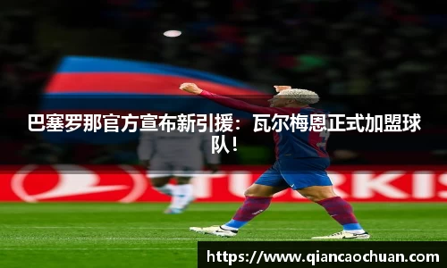 巴塞罗那官方宣布新引援：瓦尔梅恩正式加盟球队！
