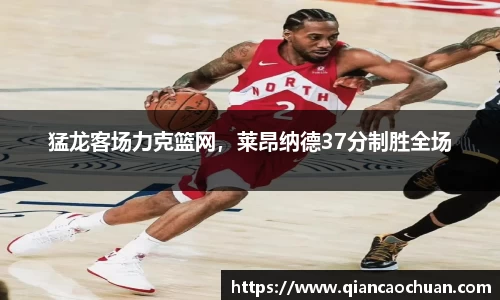 猛龙客场力克篮网，莱昂纳德37分制胜全场