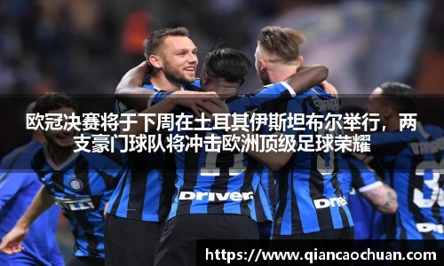 欧冠决赛将于下周在土耳其伊斯坦布尔举行，两支豪门球队将冲击欧洲顶级足球荣耀