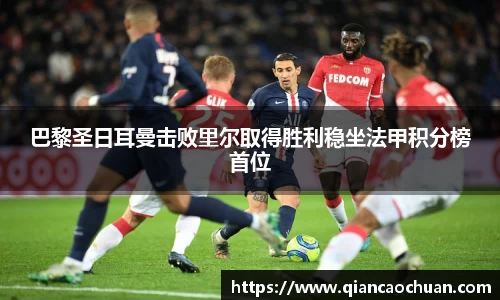 巴黎圣日耳曼击败里尔取得胜利稳坐法甲积分榜首位