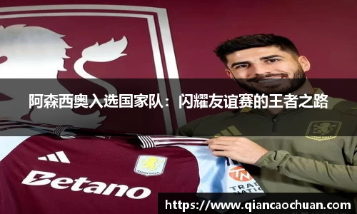 阿森西奥入选国家队：闪耀友谊赛的王者之路