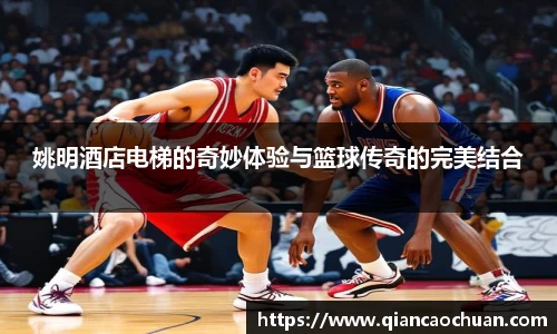 姚明酒店电梯的奇妙体验与篮球传奇的完美结合