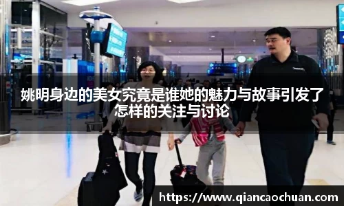 姚明身边的美女究竟是谁她的魅力与故事引发了怎样的关注与讨论