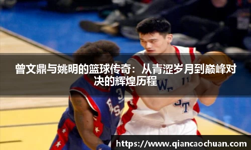 曾文鼎与姚明的篮球传奇：从青涩岁月到巅峰对决的辉煌历程