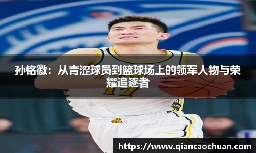 孙铭徽：从青涩球员到篮球场上的领军人物与荣耀追逐者