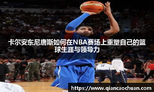卡尔安东尼唐斯如何在NBA赛场上重塑自己的篮球生涯与领导力