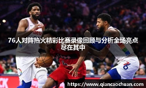 76人对阵热火精彩比赛录像回顾与分析全场亮点尽在其中