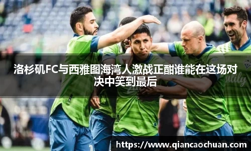 洛杉矶FC与西雅图海湾人激战正酣谁能在这场对决中笑到最后
