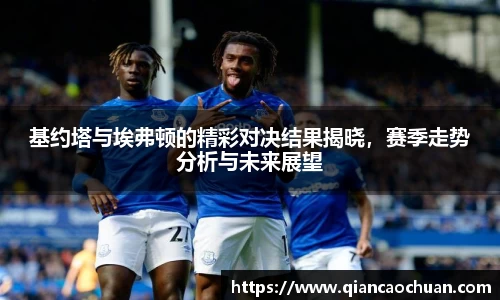 基约塔与埃弗顿的精彩对决结果揭晓，赛季走势分析与未来展望