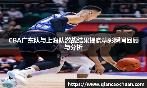 CBA广东队与上海队激战结果揭晓精彩瞬间回顾与分析