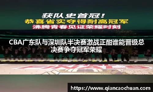 CBA广东队与深圳队半决赛激战正酣谁能晋级总决赛争夺冠军荣耀