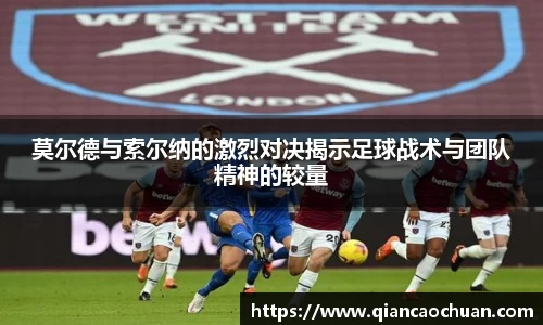 莫尔德与索尔纳的激烈对决揭示足球战术与团队精神的较量