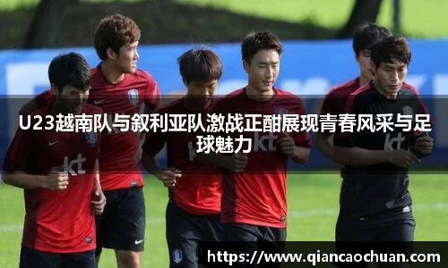 U23越南队与叙利亚队激战正酣展现青春风采与足球魅力