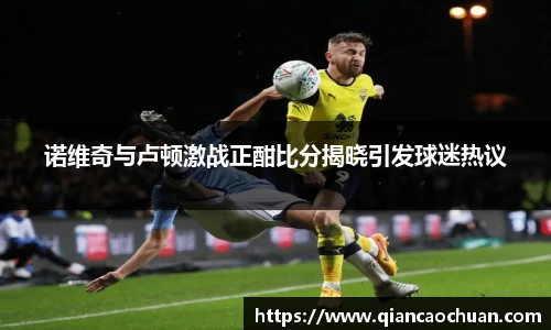 诺维奇与卢顿激战正酣比分揭晓引发球迷热议