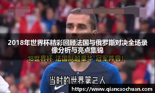 2018年世界杯精彩回顾法国与俄罗斯对决全场录像分析与亮点集锦