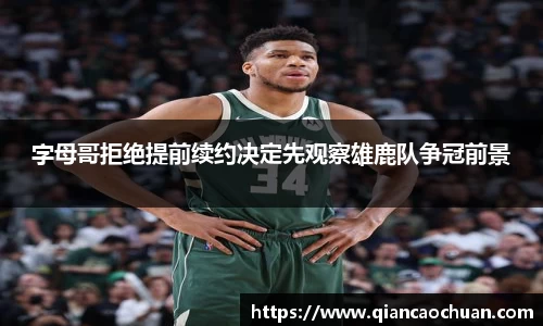 字母哥拒绝提前续约决定先观察雄鹿队争冠前景