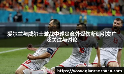 爱尔兰与威尔士激战中球员意外受伤断腿引发广泛关注与讨论