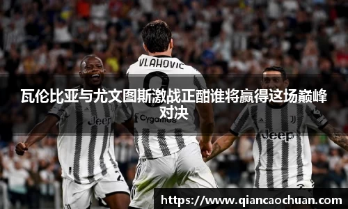 瓦伦比亚与尤文图斯激战正酣谁将赢得这场巅峰对决