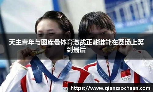 天主青年与图库曼体育激战正酣谁能在赛场上笑到最后