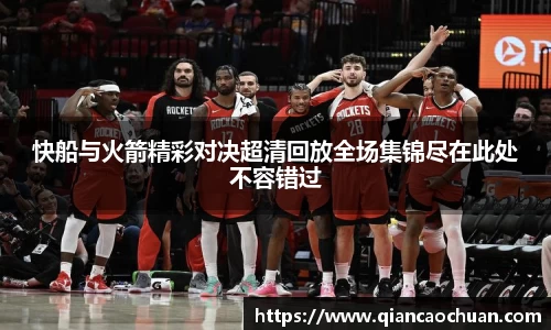 快船与火箭精彩对决超清回放全场集锦尽在此处不容错过