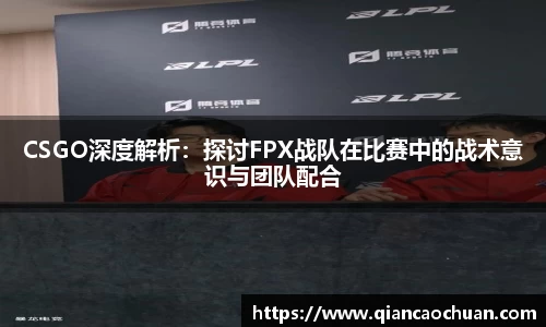 CSGO深度解析：探讨FPX战队在比赛中的战术意识与团队配合