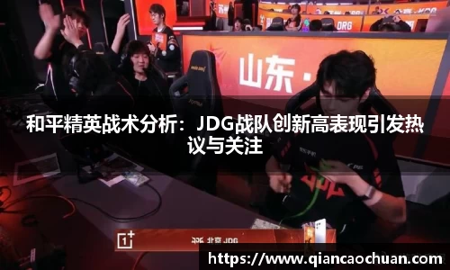 和平精英战术分析：JDG战队创新高表现引发热议与关注